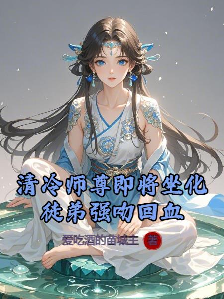 清冷师尊即将坐化，徒弟强吻回血