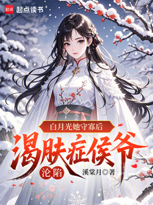 白月光她守寡后，渴肤症侯爷沦陷